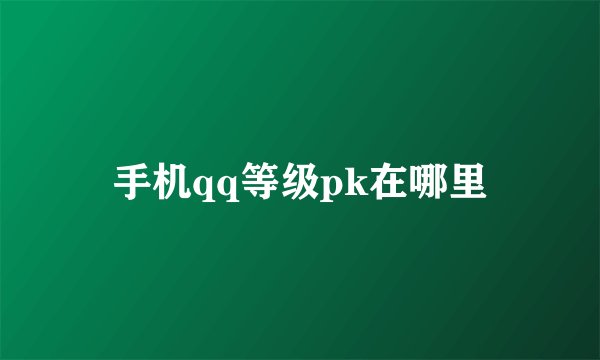 手机qq等级pk在哪里