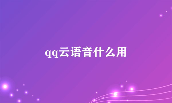 qq云语音什么用