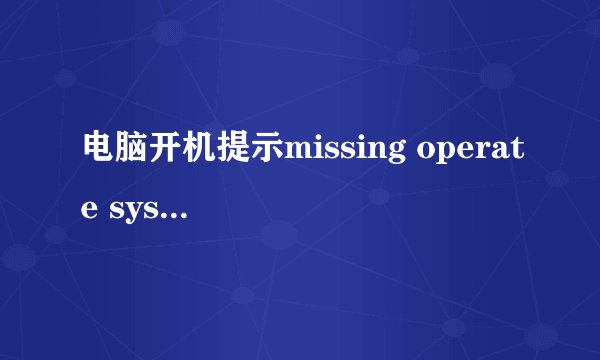 电脑开机提示missing operate system如何解决