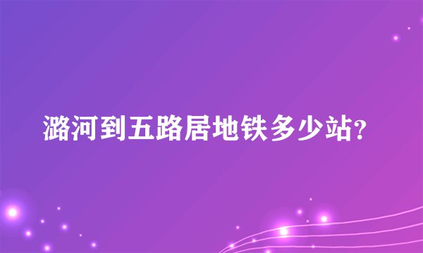 潞河到五路居地铁多少站？