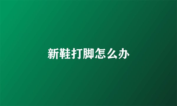 新鞋打脚怎么办