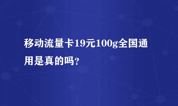 移动流量卡19元100g全国通用是真的吗？