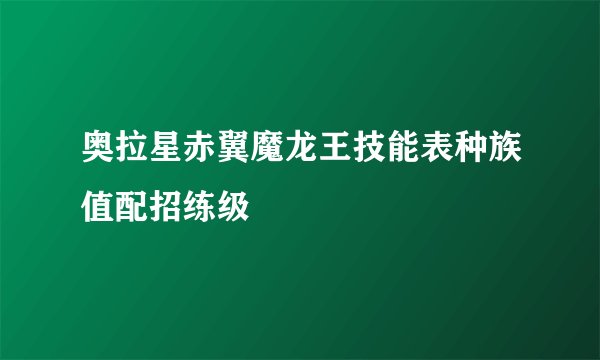 奥拉星赤翼魔龙王技能表种族值配招练级