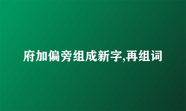 府加偏旁组成新字,再组词