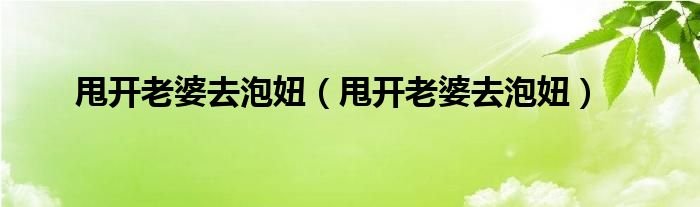 甩开老婆去泡妞甩开老婆去泡妞