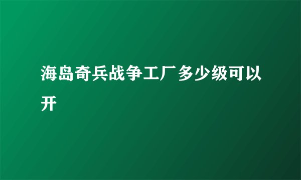 海岛奇兵战争工厂多少级可以开