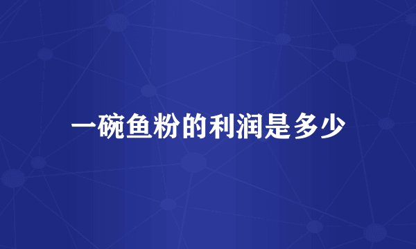 一碗鱼粉的利润是多少