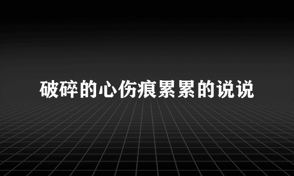 破碎的心伤痕累累的说说
