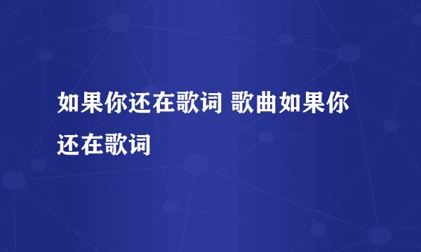 如果你还在歌词 歌曲如果你还在歌词
