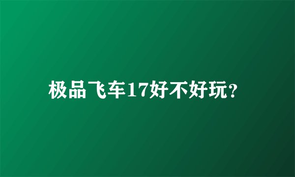 极品飞车17好不好玩？
