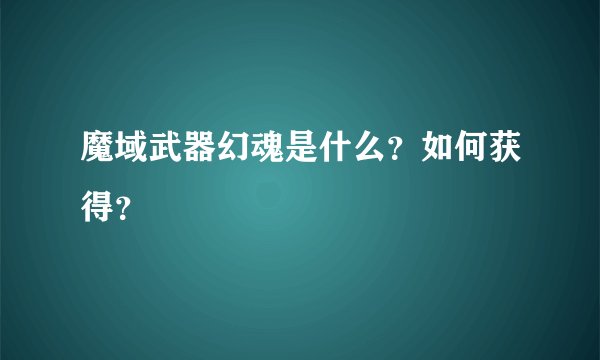魔域武器幻魂是什么？如何获得？