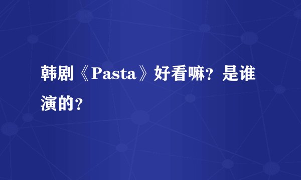 韩剧《Pasta》好看嘛？是谁演的？
