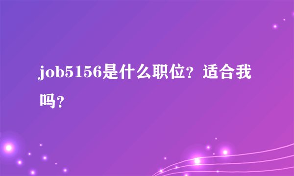 job5156是什么职位？适合我吗？