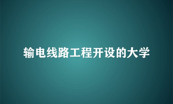 输电线路工程开设的大学