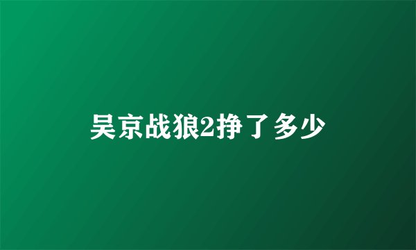 吴京战狼2挣了多少