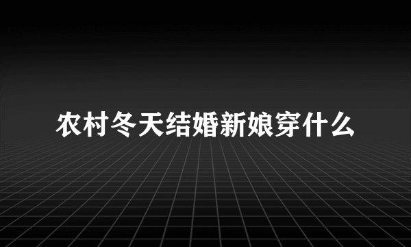 农村冬天结婚新娘穿什么