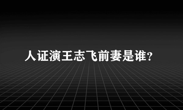 人证演王志飞前妻是谁？