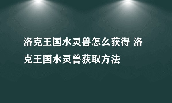 洛克王国水灵兽怎么获得 洛克王国水灵兽获取方法