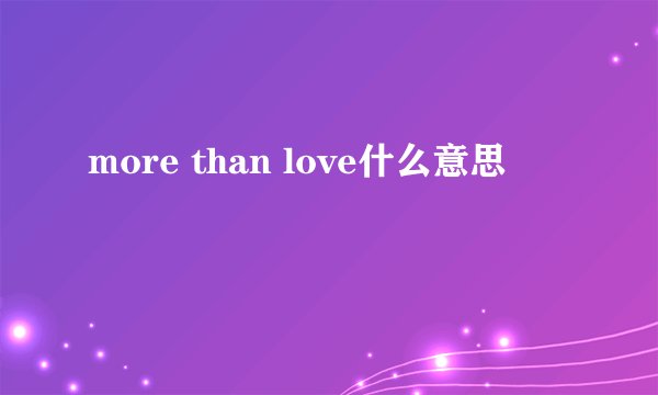 more than love什么意思