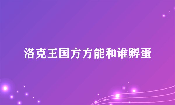 洛克王国方方能和谁孵蛋