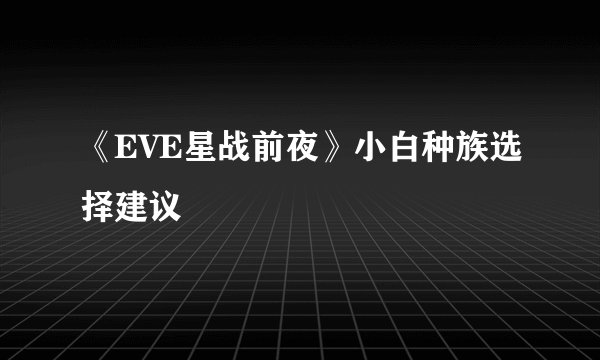《EVE星战前夜》小白种族选择建议