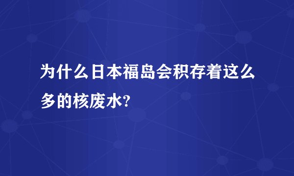 为什么日本福岛会积存着这么多的核废水?