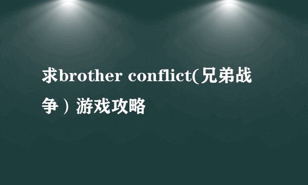 求brother conflict(兄弟战争）游戏攻略