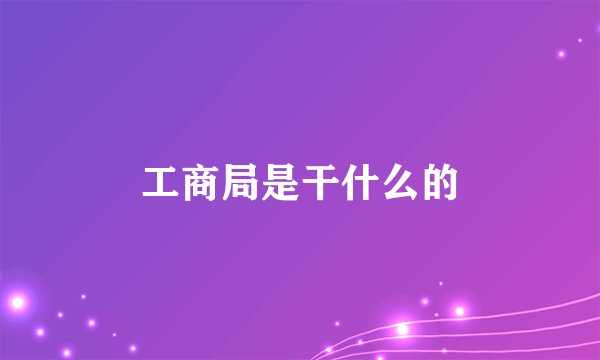 工商局是干什么的