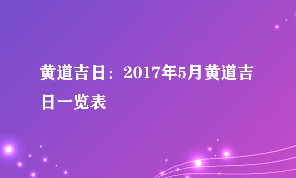 黄道吉日：2017年5月黄道吉日一览表