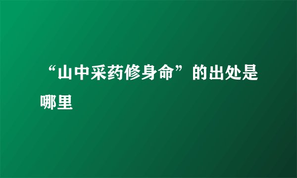 “山中采药修身命”的出处是哪里