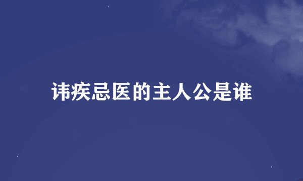 讳疾忌医的主人公是谁