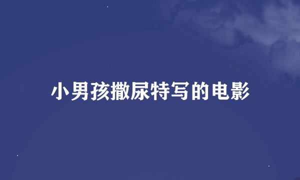 小男孩撒尿特写的电影