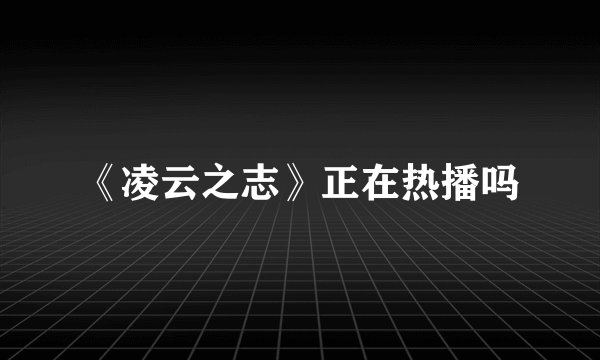 《凌云之志》正在热播吗