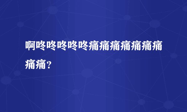 啊咚咚咚咚咚痛痛痛痛痛痛痛痛痛？