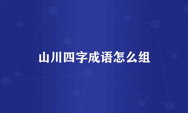 山川四字成语怎么组