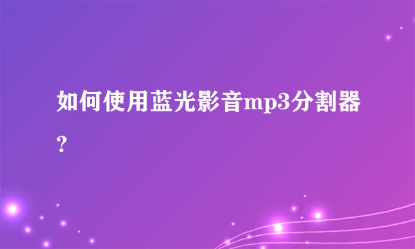 如何使用蓝光影音mp3分割器？