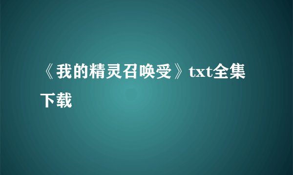 《我的精灵召唤受》txt全集下载