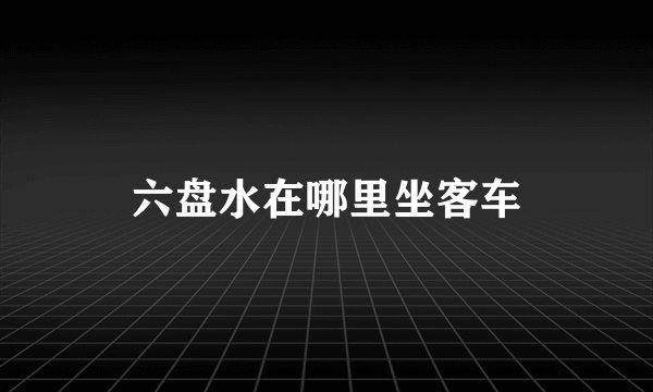 六盘水在哪里坐客车