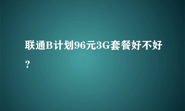 联通B计划96元3G套餐好不好？