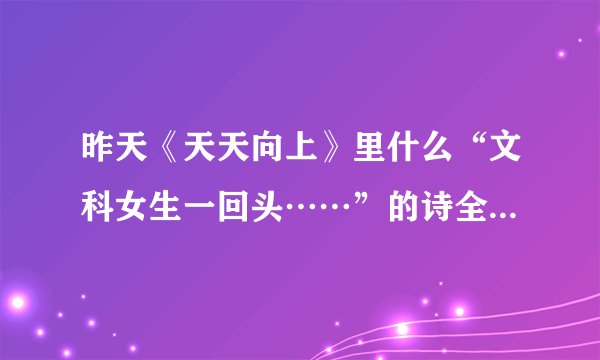 昨天《天天向上》里什么“文科女生一回头……”的诗全文是什么？