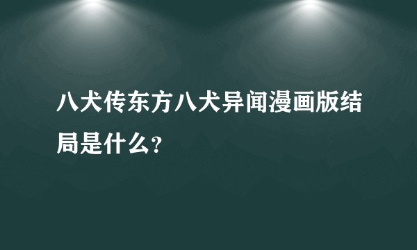 八犬传东方八犬异闻漫画版结局是什么？