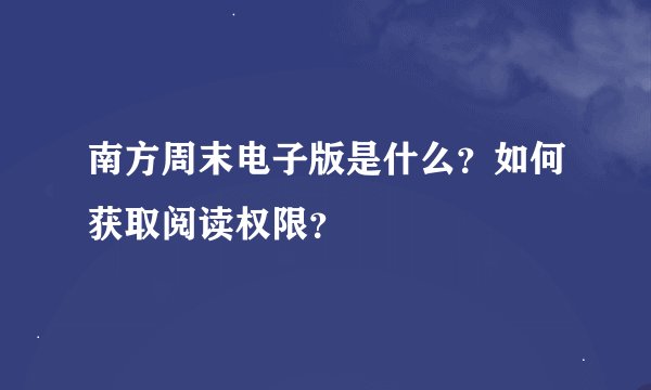 南方周末电子版是什么？如何获取阅读权限？