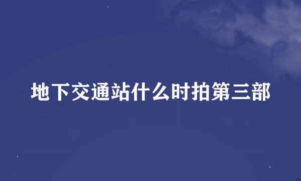 地下交通站什么时拍第三部