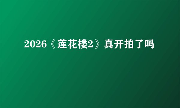 2026《莲花楼2》真开拍了吗