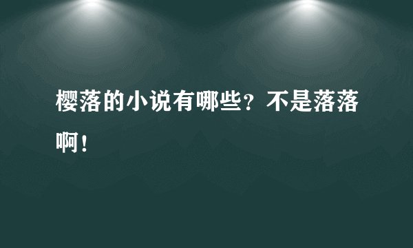 樱落的小说有哪些？不是落落啊！