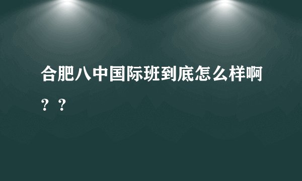 合肥八中国际班到底怎么样啊？？