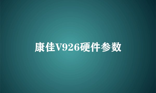康佳V926硬件参数