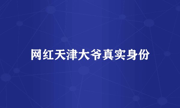 网红天津大爷真实身份