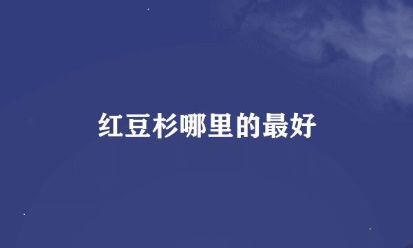 红豆杉哪里的最好