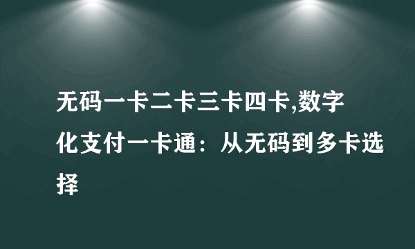 无码一卡二卡三卡四卡,数字化支付一卡通：从无码到多卡选择
